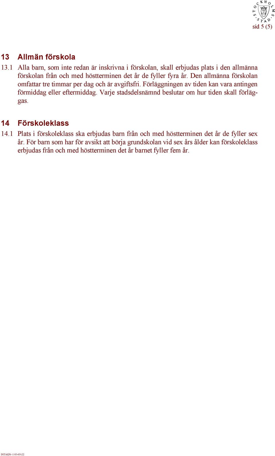 Den allmänna förskolan omfattar tre timmar per dag och är avgiftsfri. Förläggningen av tiden kan vara antingen förmiddag eller eftermiddag.