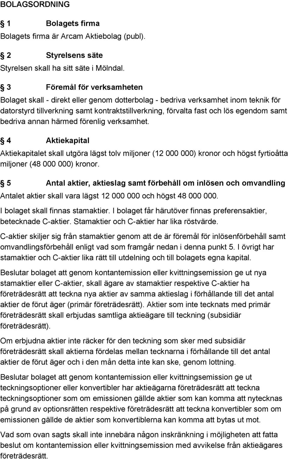 bedriva annan härmed förenlig verksamhet. 4 Aktiekapital Aktiekapitalet skall utgöra lägst tolv miljoner (12 000 000) kronor och högst fyrtioåtta miljoner (48 000 000) kronor.