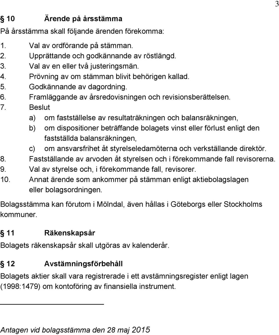 Beslut a) om fastställelse av resultaträkningen och balansräkningen, b) om dispositioner beträffande bolagets vinst eller förlust enligt den fastställda balansräkningen, c) om ansvarsfrihet åt