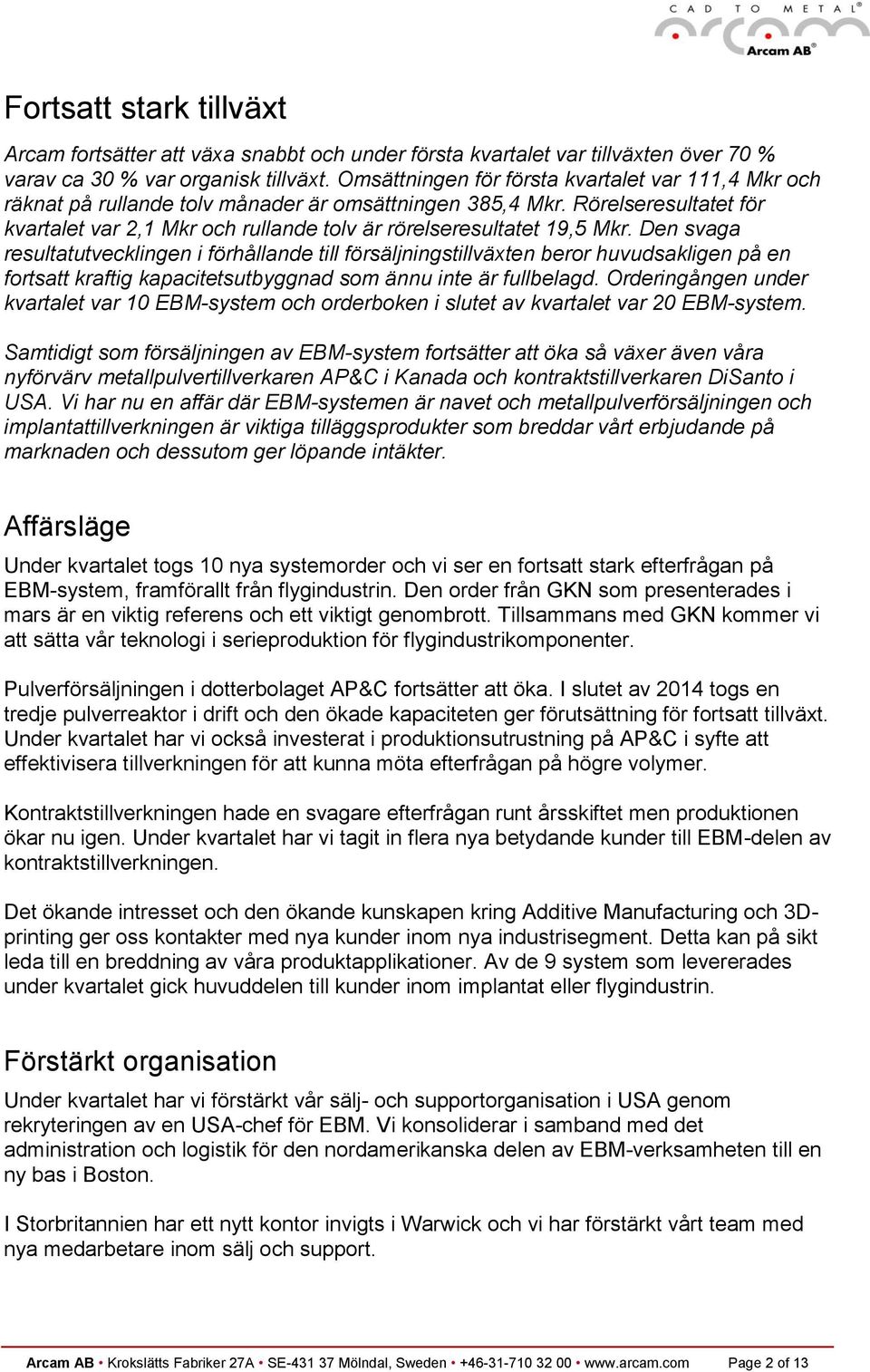 Rörelseresultatet för kvartalet var 2,1 Mkr och rullande tolv är rörelseresultatet 19,5 Mkr.