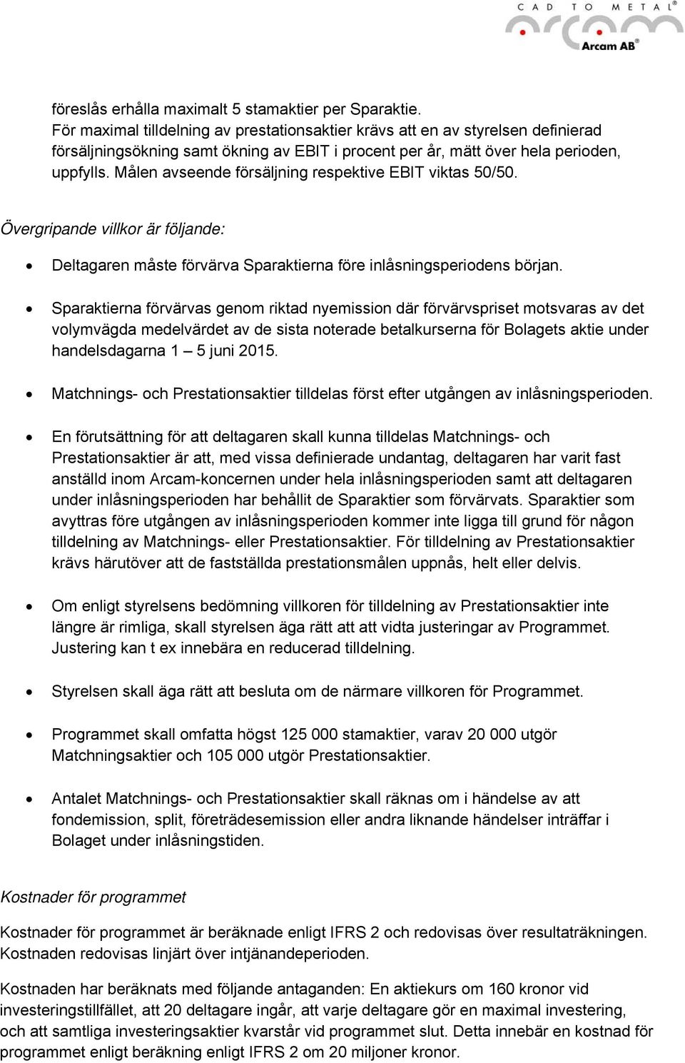 Målen avseende försäljning respektive EBIT viktas 50/50. Övergripande villkor är följande: Deltagaren måste förvärva Sparaktierna före inlåsningsperiodens början.