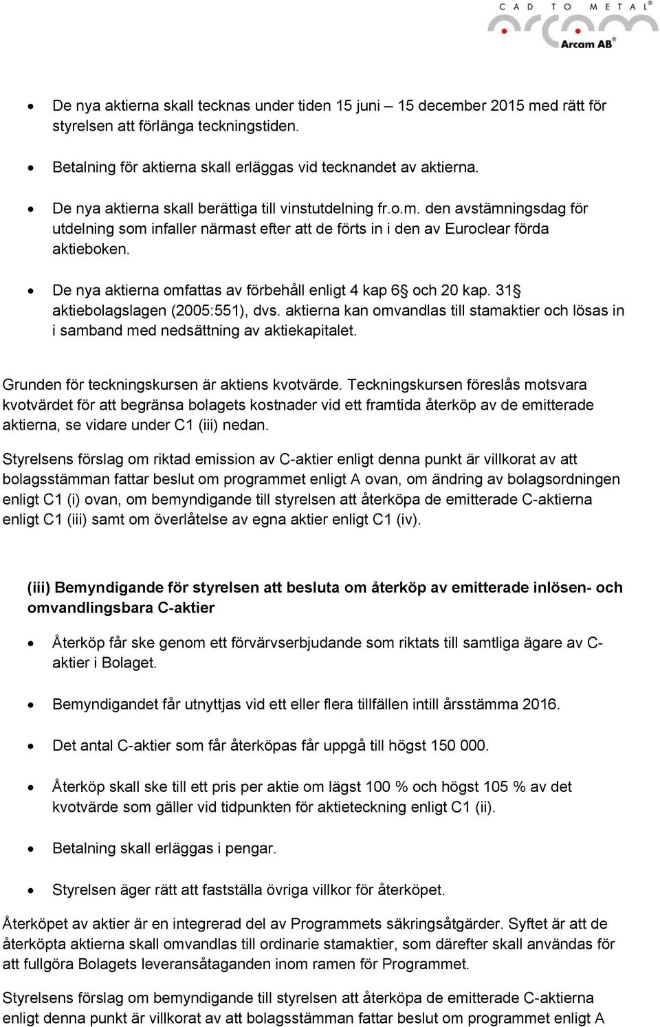 De nya aktierna omfattas av förbehåll enligt 4 kap 6 och 20 kap. 31 aktiebolagslagen (2005:551), dvs. aktierna kan omvandlas till stamaktier och lösas in i samband med nedsättning av aktiekapitalet.