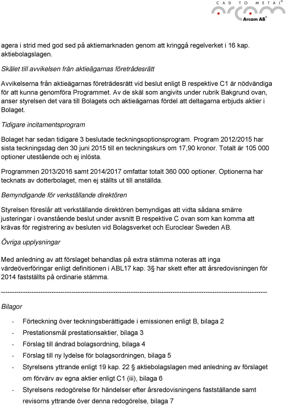 Av de skäl som angivits under rubrik Bakgrund ovan, anser styrelsen det vara till Bolagets och aktieägarnas fördel att deltagarna erbjuds aktier i Bolaget.