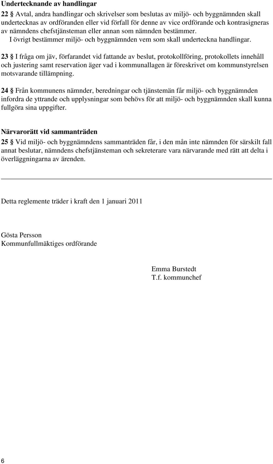 23 I fråga om jäv, förfarandet vid fattande av beslut, protokollföring, protokollets innehåll och justering samt reservation äger vad i kommunallagen är föreskrivet om kommunstyrelsen motsvarande