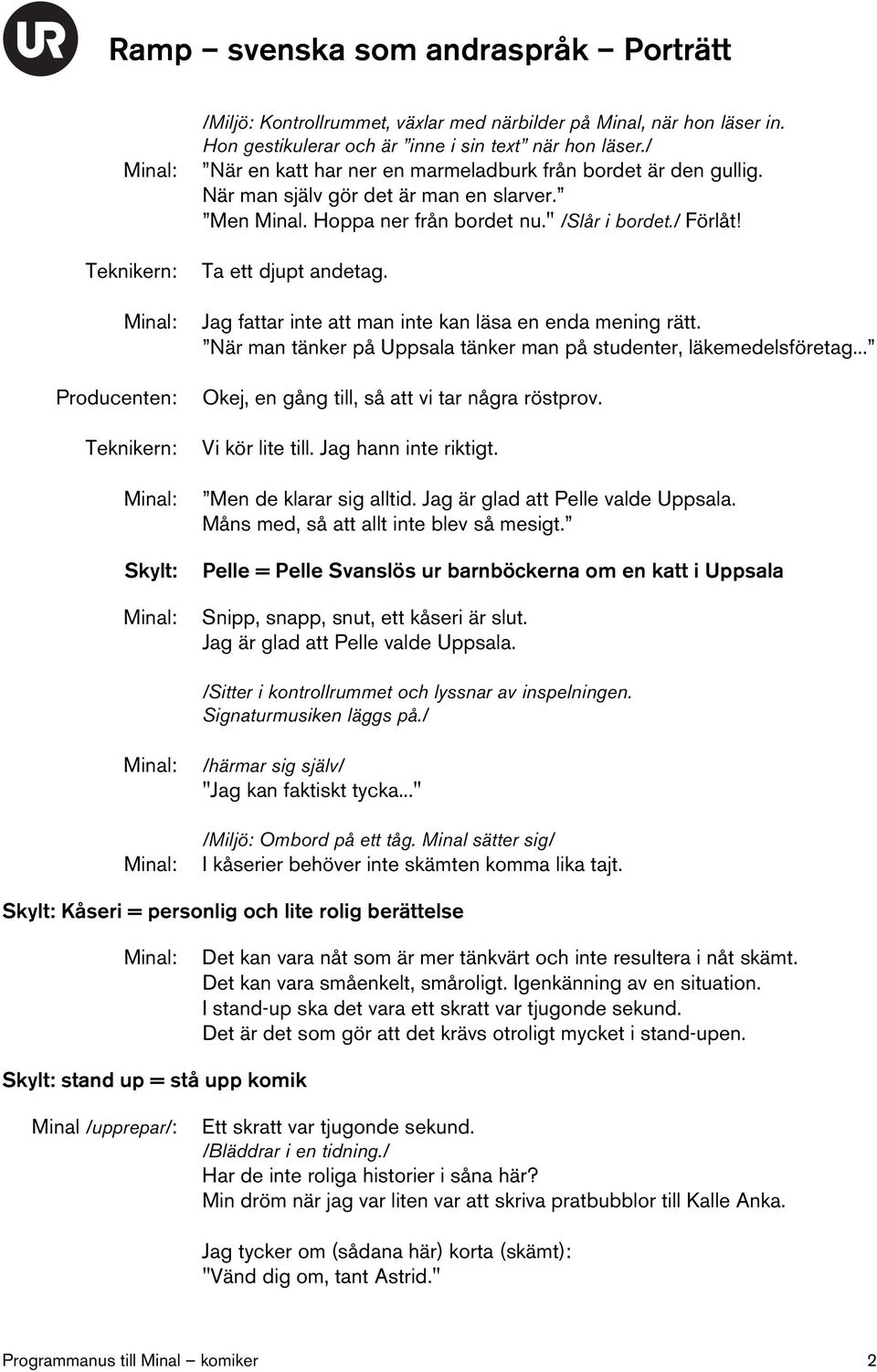 Jag fattar inte att man inte kan läsa en enda mening rätt. När man tänker på Uppsala tänker man på studenter, läkemedelsföretag... Okej, en gång till, så att vi tar några röstprov. Vi kör lite till.