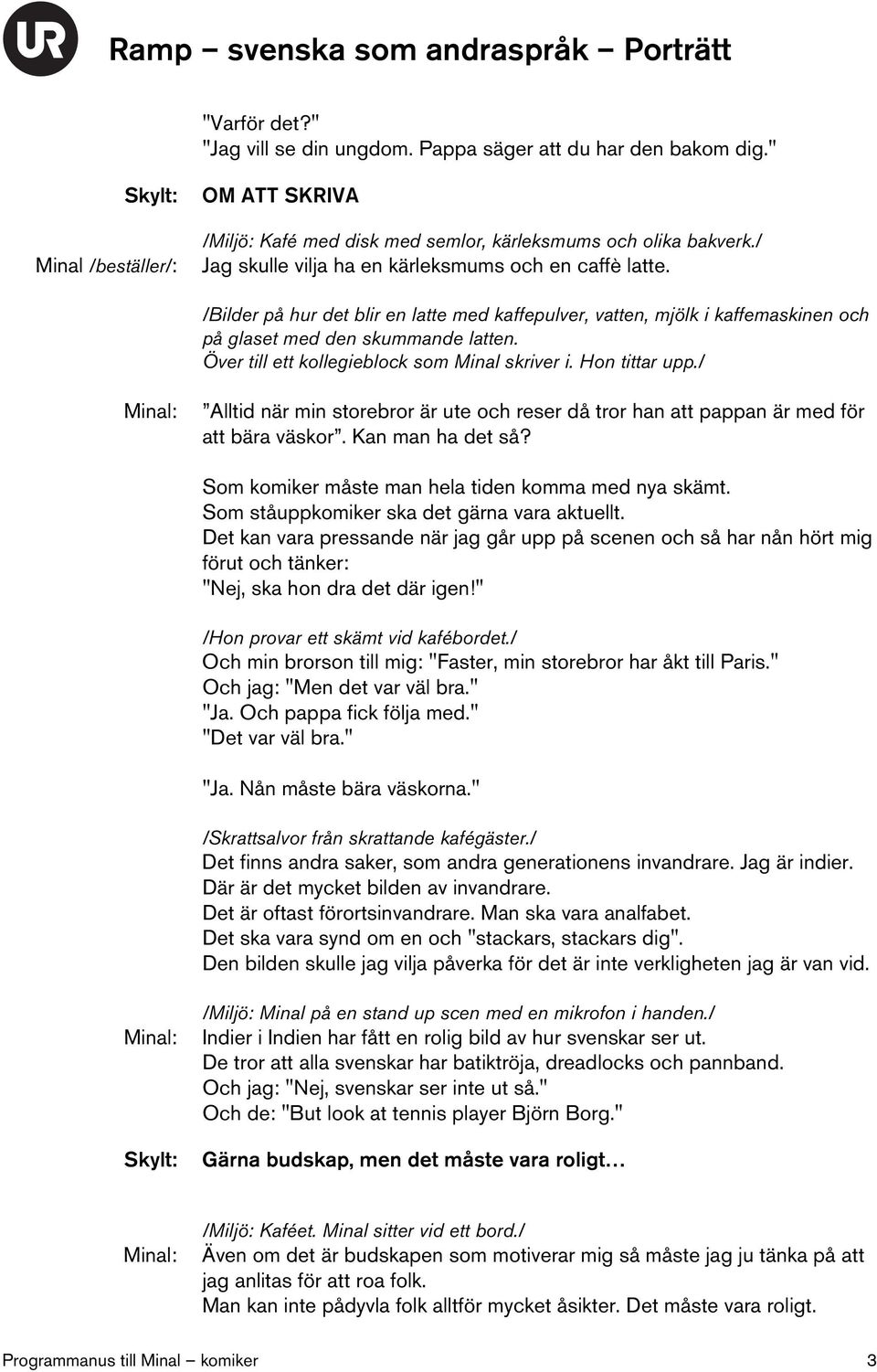 Över till ett kollegieblock som Minal skriver i. Hon tittar upp./ Alltid när min storebror är ute och reser då tror han att pappan är med för att bära väskor. Kan man ha det så?