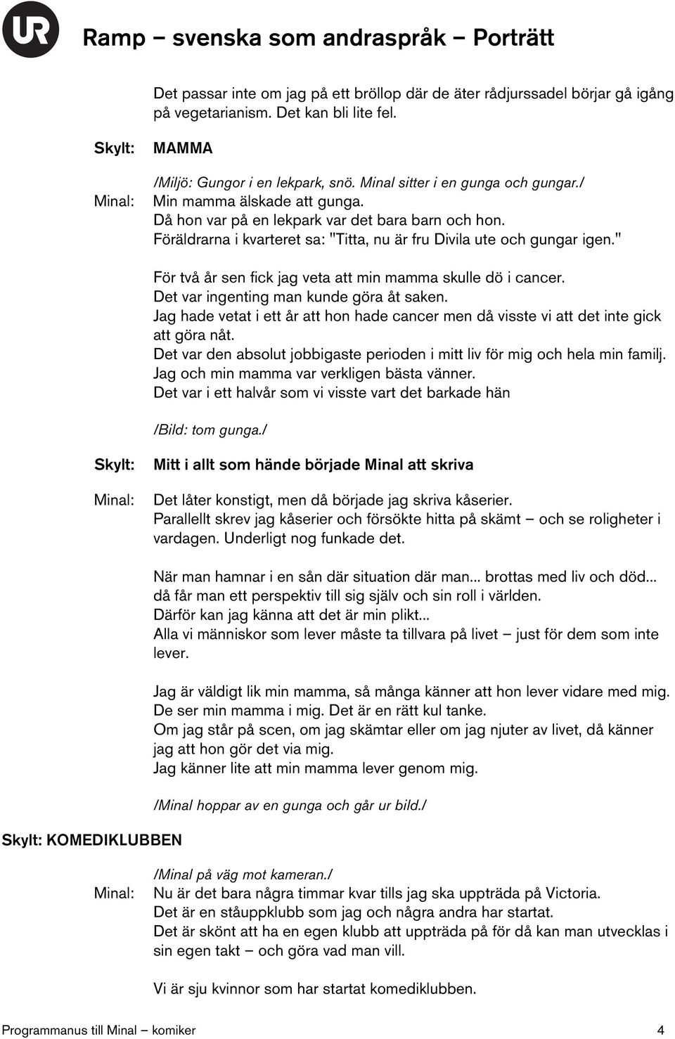 " För två år sen fick jag veta att min mamma skulle dö i cancer. Det var ingenting man kunde göra åt saken. Jag hade vetat i ett år att hon hade cancer men då visste vi att det inte gick att göra nåt.