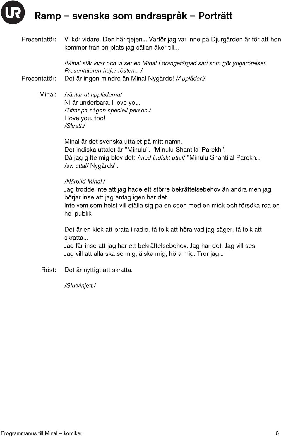 / /väntar ut applåderna/ Ni är underbara. I love you. /Tittar på någon speciell person./ I love you, too! /Skratt./ Minal är det svenska uttalet på mitt namn. Det indiska uttalet är "Minulu".