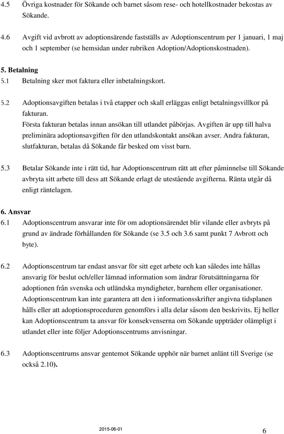 1 Betalning sker mot faktura eller inbetalningskort. 5.2 Adoptionsavgiften betalas i två etapper och skall erläggas enligt betalningsvillkor på fakturan.