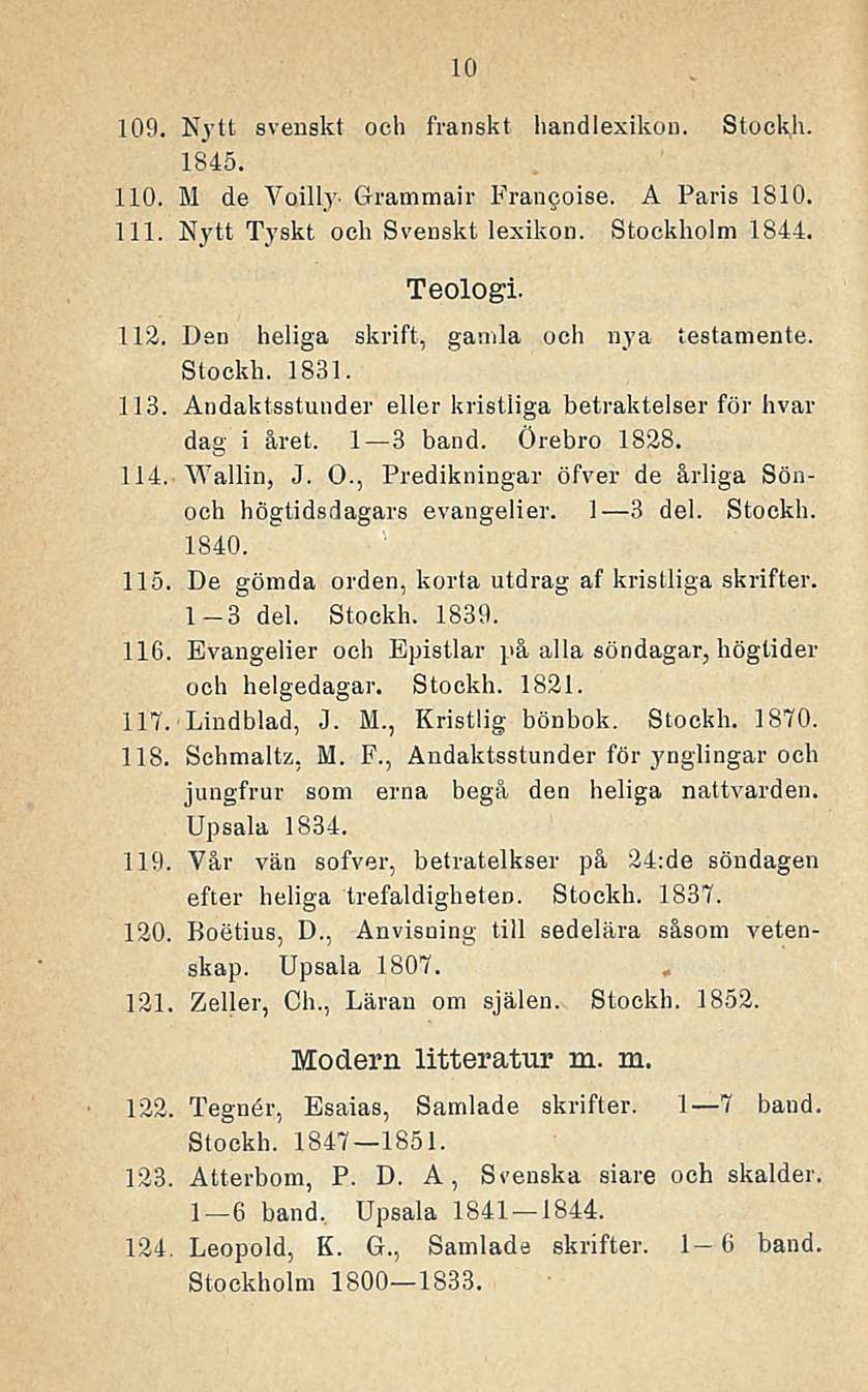 10 109. Kvtt svensk! och franskt handlexikon. Stockh. 1845. 110. M de Voilly- Grammair Francoise. A Paris 1810. 111. Nytt Tyskt och Svensk! lexikon. Stockholm 1844. Teologi. 112.