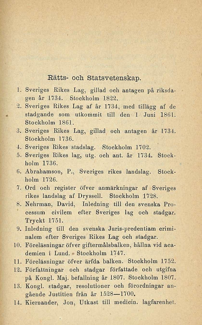 Rätts- oclx Statsvetenskap. 1. Sveriges Rikes Lag, gillad och antagen på riksdagen år 1734. Stockholm 1822. 2.