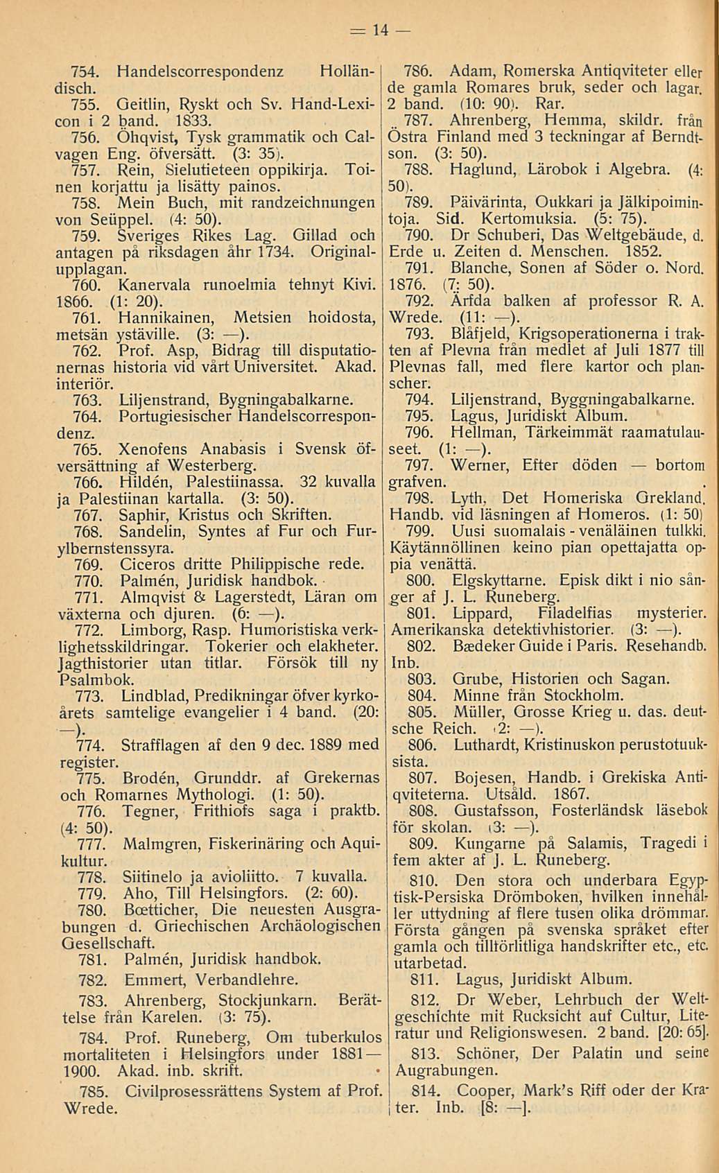 14 754. Handelscorrespondenz Holländisch. 755. Oeitlin, Ryskt och Sv. Hand-Lexicon i 2 band. 1833. 756. Öhqvist, Tysk grammatik och Calvagen Eng. öfversätt. (3: 35). 757. Rein, Sielutieteen oppikirja.