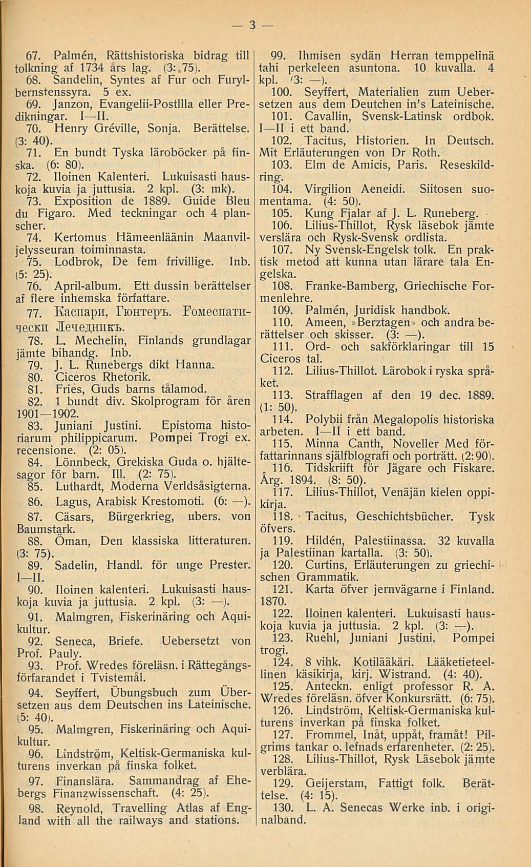 67. Paimen, Rättshistoriska bidrag tili tolkning af 1734 års lag. (3:.75). 68. Sandelin, Syntes af Fur och Furylbernstenssyra. 5 ex. 69. Janzon, Evangelii-Postllla eller Predikningar. I H. 70.