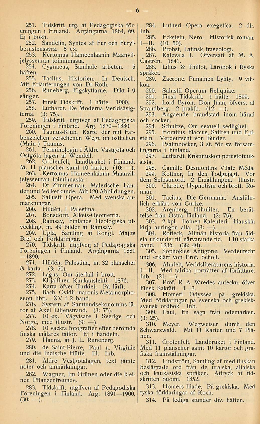 .. 261. 251. Tidskrift, utg. af Pedagogiska föreningen i Finland. Argångarna 1864, 69. Ej i bokh. 252. Sandelin, Syntes af Fur och Furylbernstenssyra. 5 ex. 253.