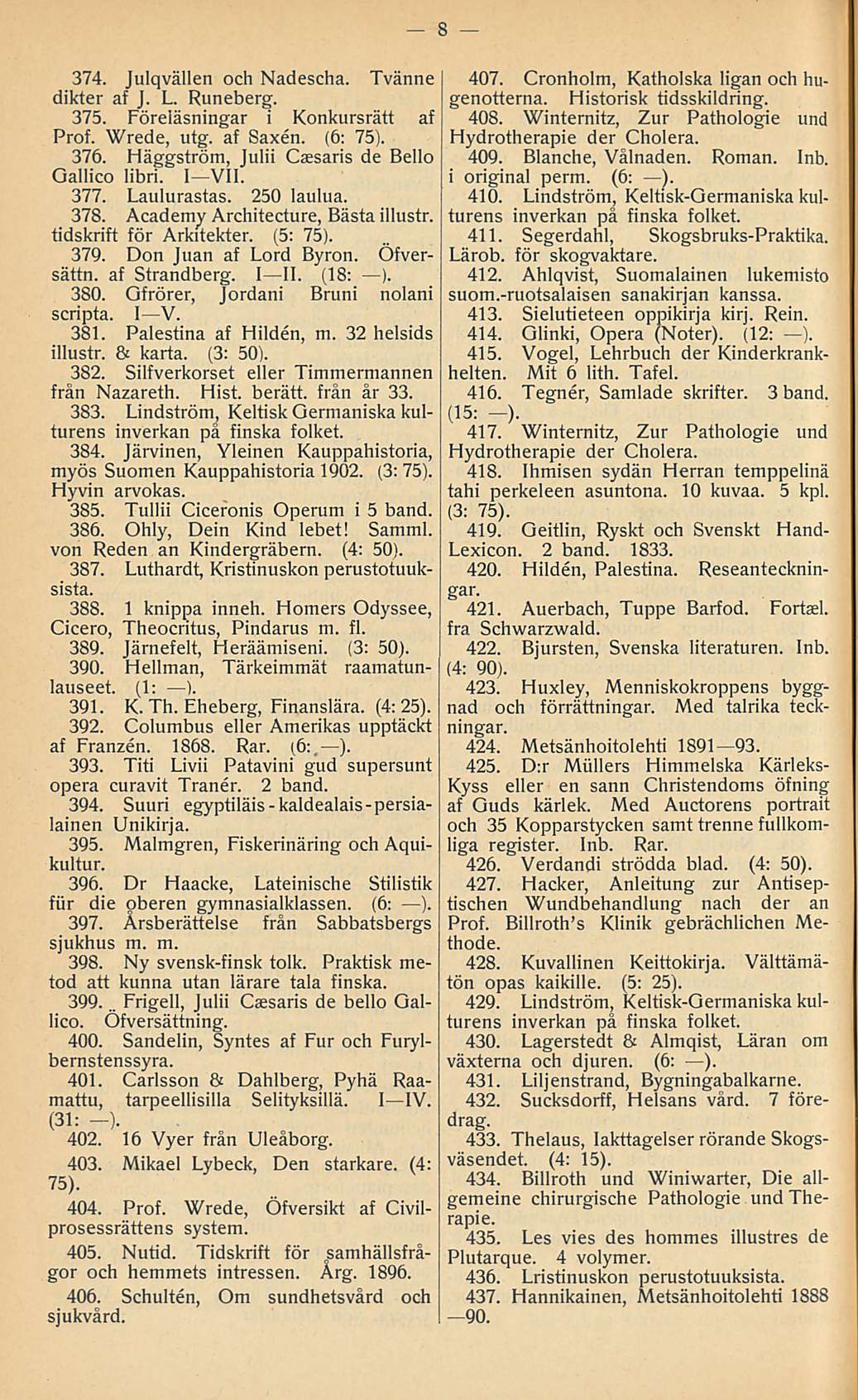 374. Julqvällen och Nadescha. Tvänne dikter af J. L. Runeberg. 375. Föreläsningar i Konkursrätt af Prof. Wrede, utg. af Saxen. (6: 75). 376. Häggström, Julii Caesaris de Bello Oallico libri. I VII.
