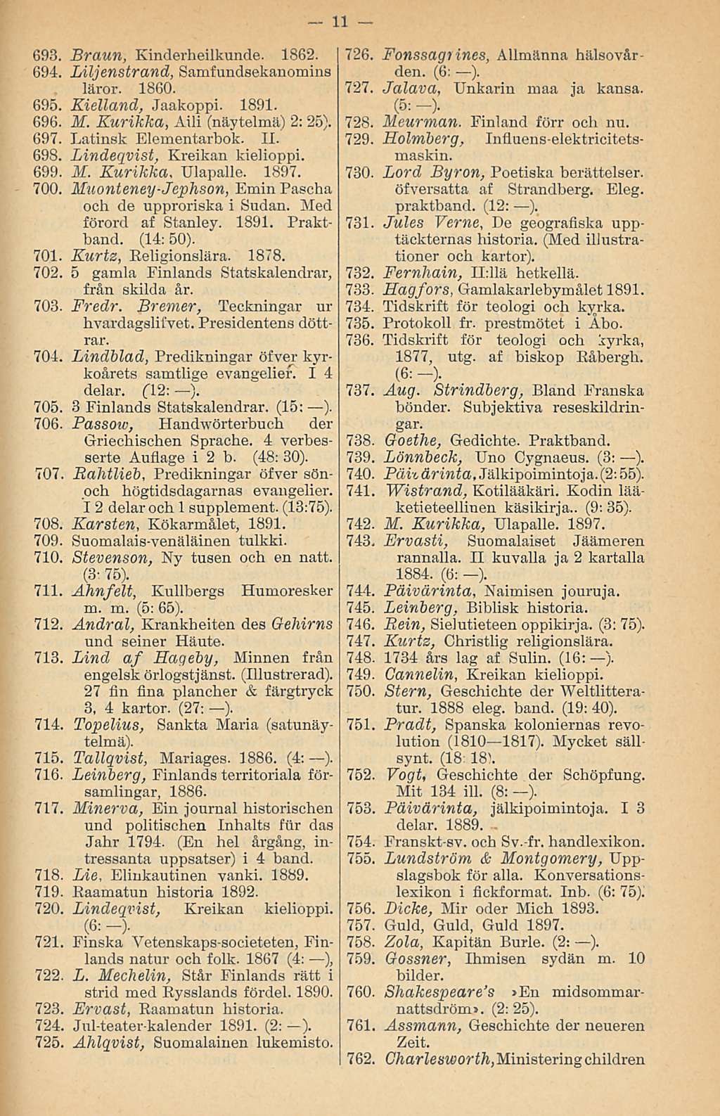 693. Braun, Kinderheilkunde. 1862. 694. Liljenstrand, Samfundsekanomins läror. 1860. 695. Kielland, Jaakoppi. 1891. 696. M. Kurikka, Aili (näytelmä) 2: 25). 697. Latinsk Elementarbok. 11. 698.