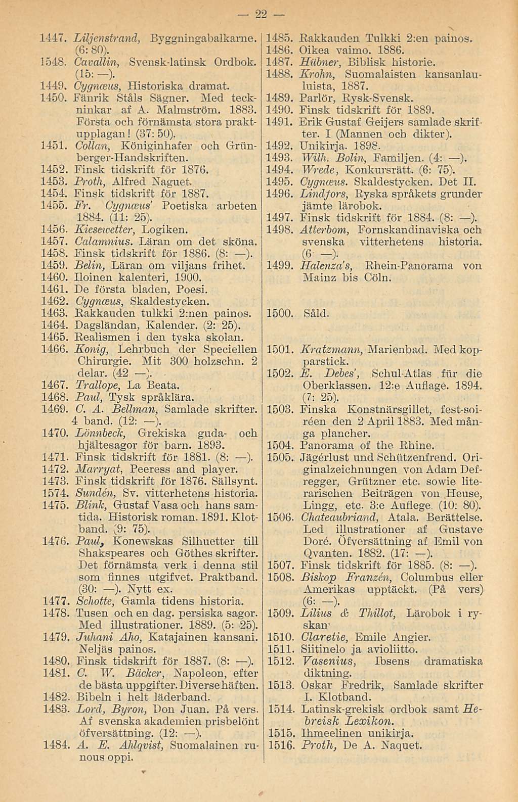 1447. laljenstrand, (6: 80). Byggningabalkarne. 1548. Cavallin, Svensk-latinsk Ordbok. (15: -). 1449. Oygnceits, Historiska dramat. 1450. Fänrik Ståls Sägner. Med teckninkar af A. Malmström. 1883.