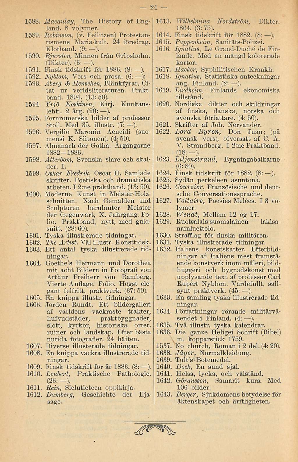 1588. Maeaulay, The History of England. 8 volymer. 1589. Robinson, (v. Feilitzen) Protestantismens Maria-kult. 24 föredrag. Klotband. (9: ). 1590. Bjursten, Minnen från Gripsholm. (Dikter). (6: ).