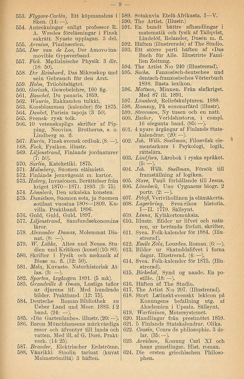553. Flygare-Carlen, Ett köpmanshus i Sken. (14: ). 554. Auteckningar enligt professor R. A. Wredes föreläsningar i Finsk sakrätt. Nyaste upplagan. 3 del. 555. Arenius, Piazinserien. 556.