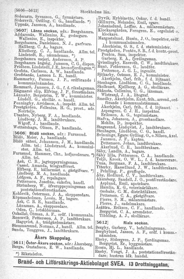 [5606-5612] Stockholms län. Söderarm, i:)yensson, G., fyrmästare. Dyvik, Hybbinette, Oskar, f. d. handl. Södersvi!r, Ostling, C. G., handlande. *) Gillmyra, Melander, Emil, egare. Uppnås, Jansson, A.