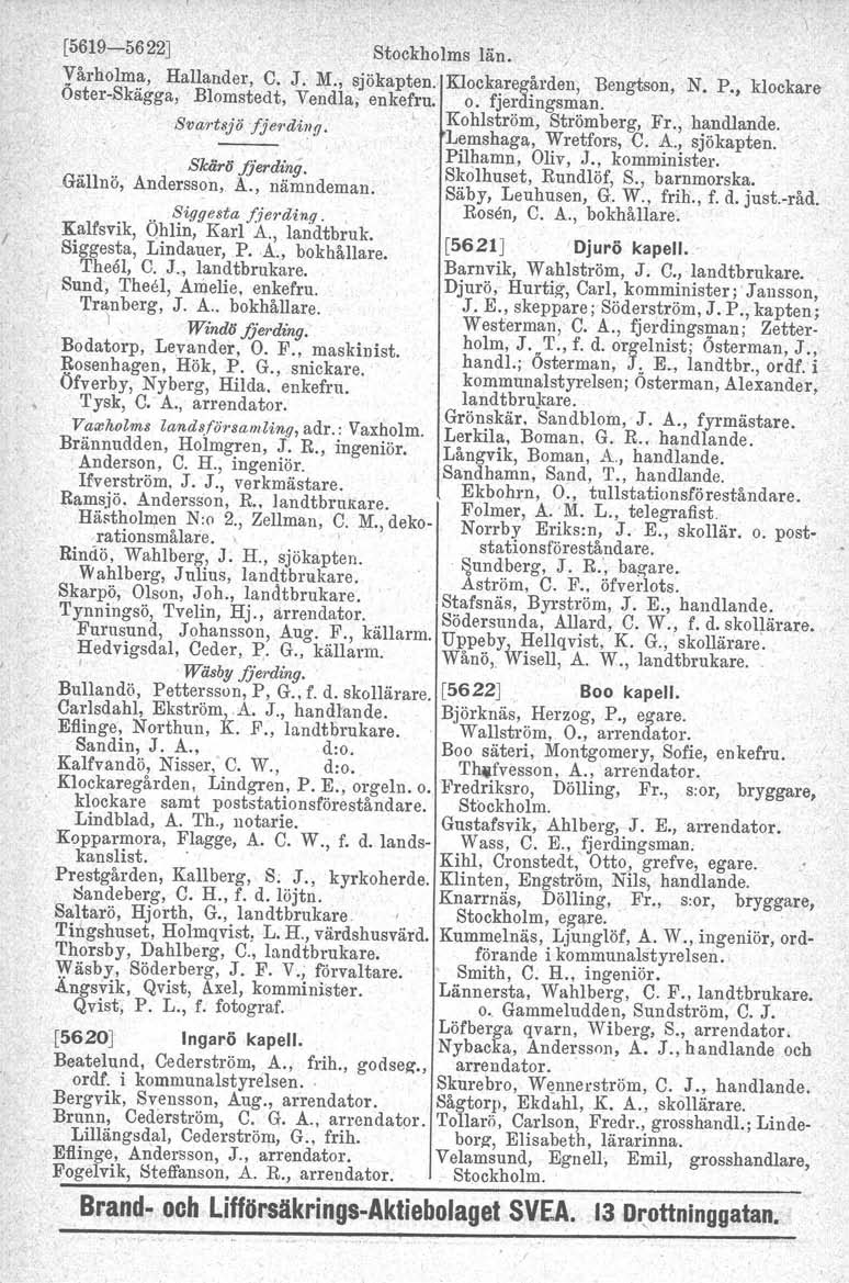 I [5619-5622J Stockholms län. Yårholma, Hallander, C. J. };1.,sjökapten. Oster-Skägga, Blomstedt, Vendla; enkefru, 8vf!'rtsjö jje<rdill{/. Klockaregårdenj Bengtson, N. P., klockare o. fjerdingsman.