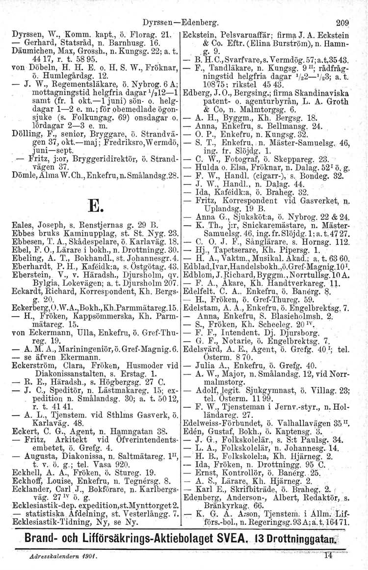 Dyrssen Edenberg. 209 Dyrssen, W., Komm. kapt., Ö. Florag. 21. Eckstein, Pelsvaruaffär; firma J. A. Eckstein Gerhard, Statsråd, n. Barnhusg. 16. & Co. Eftr. (Elina Burströrn), n.