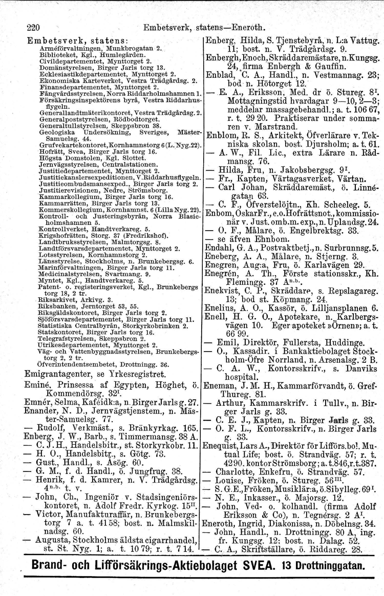 220 Embetsverk, statenseneroth. Em b etsver k, statens: Enberg, Hilda, S. Tjenstebyrå,ll. L:a Vattug. Armeförvaltningen, Munkbrogatan 2. 11; bost. n. V. Trädgårdsg. 9. Biblioteket, Kgl., Humlegården.