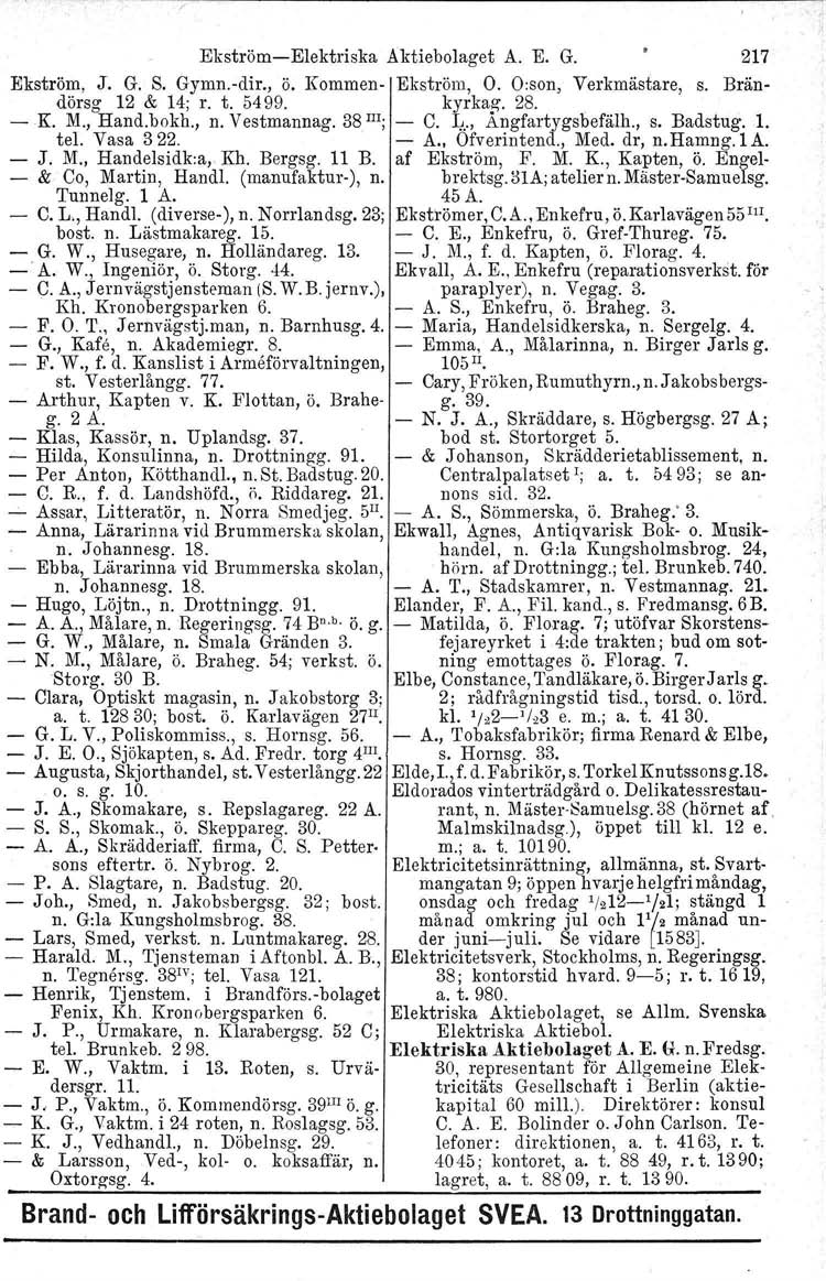 EkströmElektriska Aktiebolaget A. E. G. 217 Ekström, J. G. S. Gymn.dir., ö. Kommen Ekström, O. Oison, Verkmästare, s. Brändörsg 12 & 14; r. t. 5499. kyrkag. 28. K. M., Hand.bokh., n. Vestmannag.