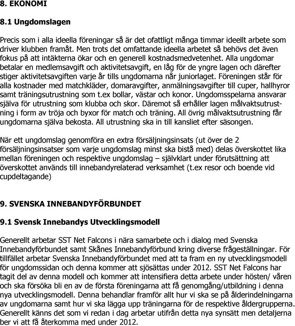 Alla ungdomar betalar en medlemsavgift och aktivitetsavgift, en låg för de yngre lagen och därefter stiger aktivitetsavgiften varje år tills ungdomarna når juniorlaget.