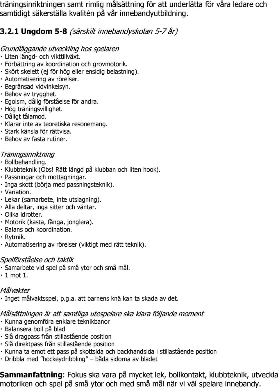 Skört skelett (ej för hög eller ensidig belastning). Automatisering av rörelser. Begränsad vidvinkelsyn. Behov av trygghet. Egoism, dålig förståelse för andra. Hög träningsvillighet. Dåligt tålamod.