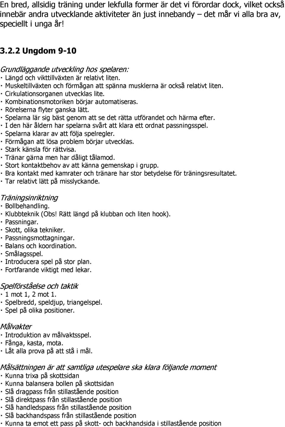 Cirkulationsorganen utvecklas lite. Kombinationsmotoriken börjar automatiseras. Rörelserna flyter ganska lätt. Spelarna lär sig bäst genom att se det rätta utförandet och härma efter.