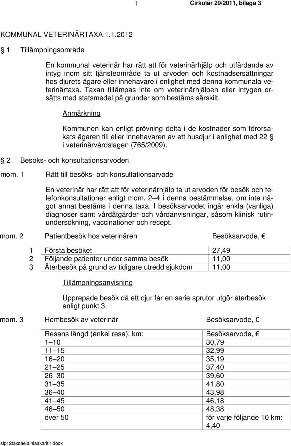 Anmärkning Kommunen kan enligt prövning delta i de kostnader som förorsakats ägaren till eller innehavaren av ett husdjur i enlighet med 22 i veterinärvårdslagen (765/2009).