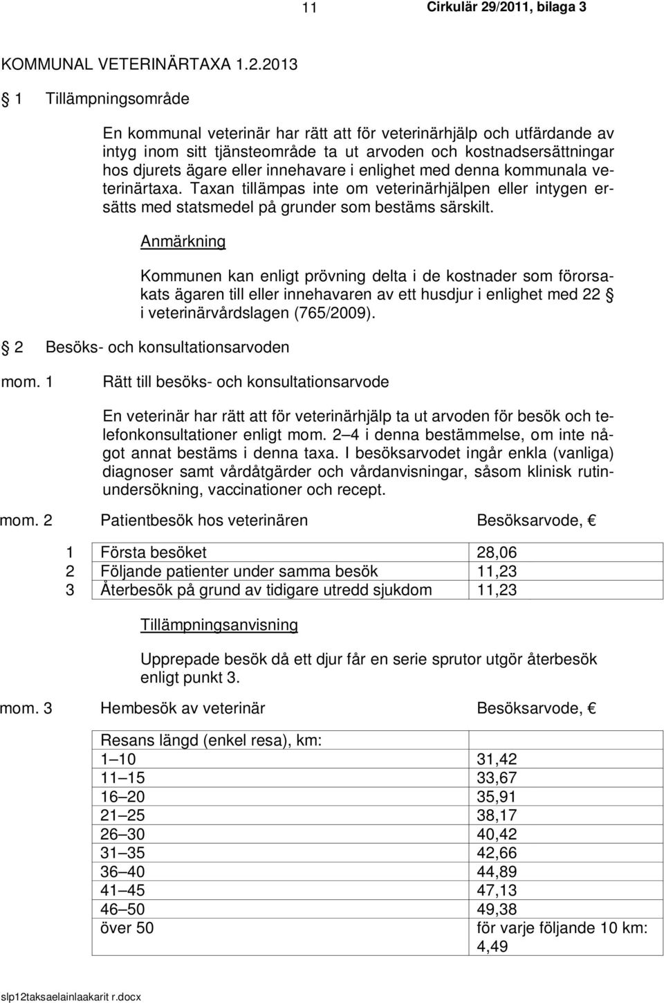 innehavare i enlighet med denna kommunala veterinärtaxa. Taxan tillämpas inte om veterinärhjälpen eller intygen ersätts med statsmedel på grunder som bestäms särskilt.