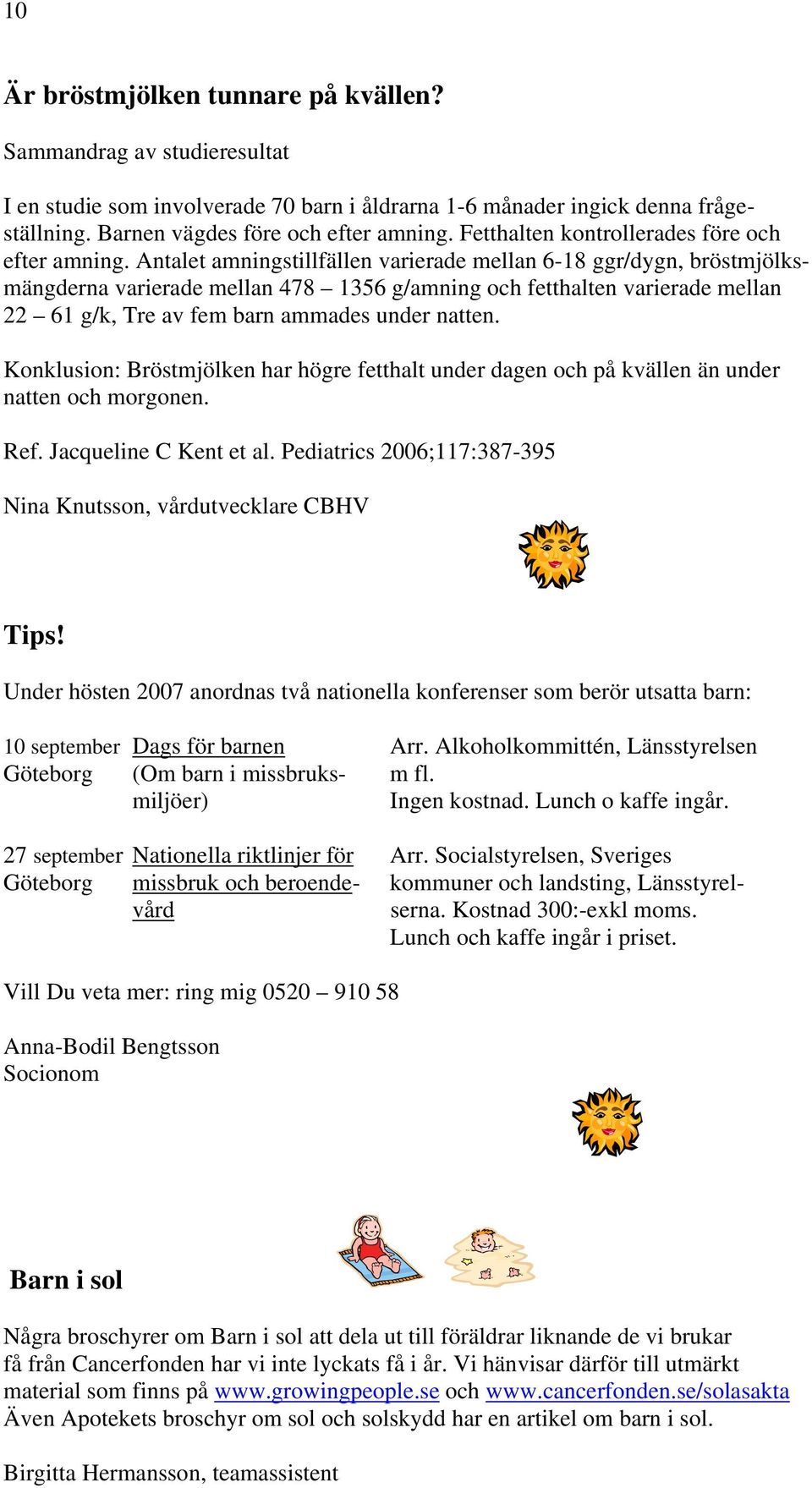 Antalet amningstillfällen varierade mellan 6-18 ggr/dygn, bröstmjölksmängderna varierade mellan 478 1356 g/amning och fetthalten varierade mellan 22 61 g/k, Tre av fem barn ammades under natten.