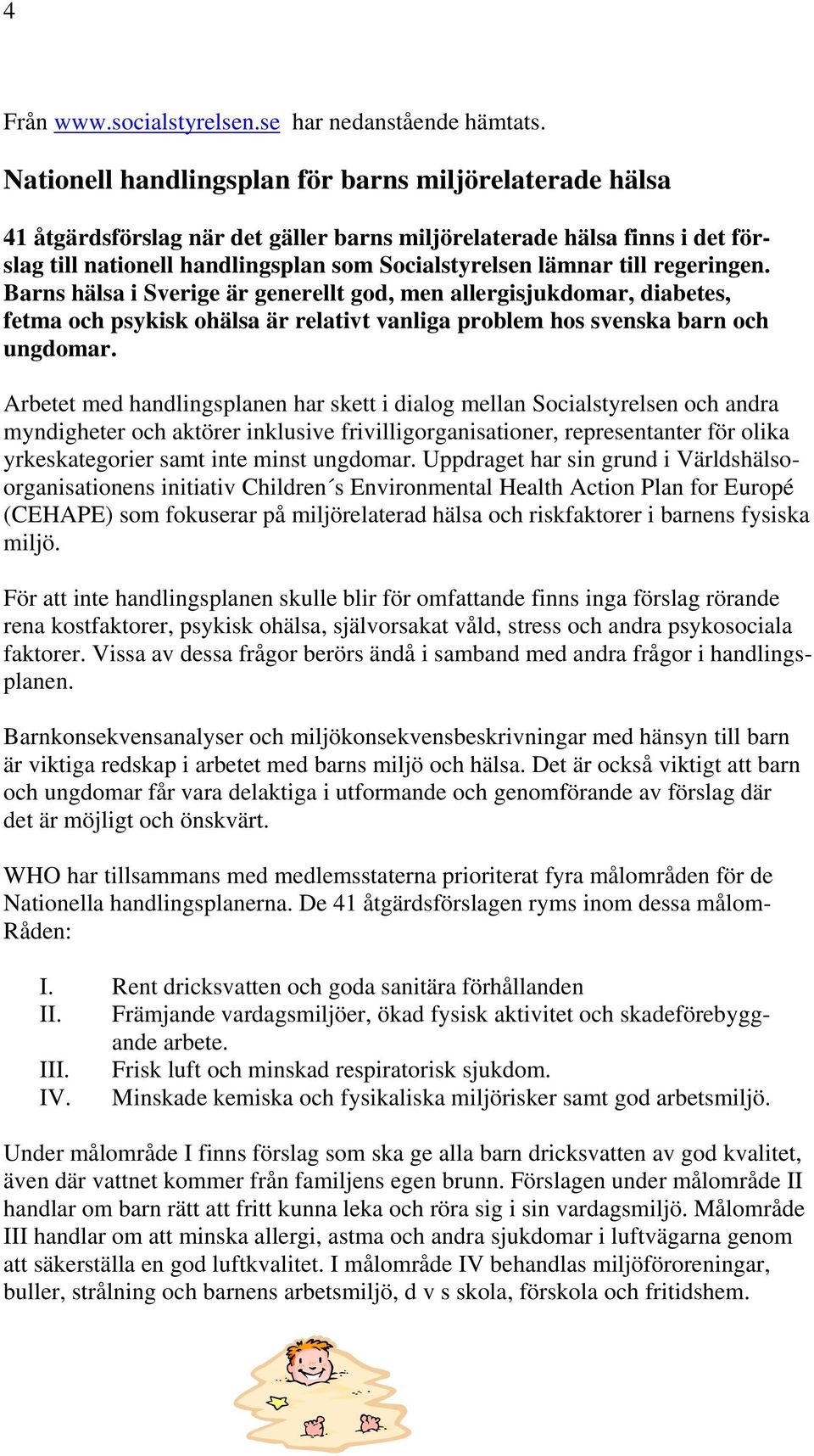 regeringen. Barns hälsa i Sverige är generellt god, men allergisjukdomar, diabetes, fetma och psykisk ohälsa är relativt vanliga problem hos svenska barn och ungdomar.