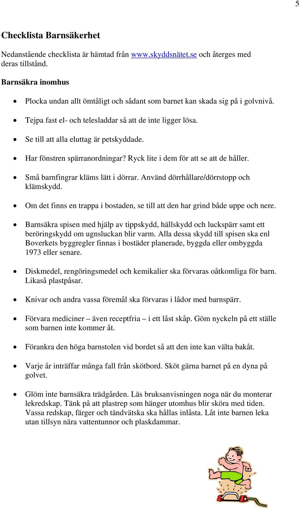 Har fönstren spärranordningar? Ryck lite i dem för att se att de håller. Små barnfingrar kläms lätt i dörrar. Använd dörrhållare/dörrstopp och klämskydd.