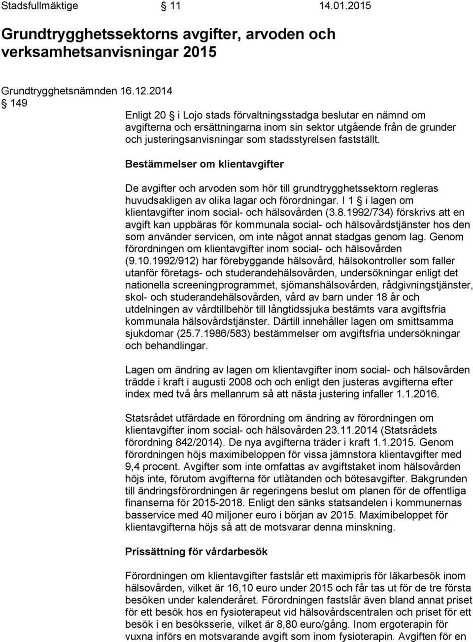 Bestämmelser om klientavgifter De avgifter och arvoden som hör till grundtrygghetssektorn regleras huvudsakligen av olika lagar och förordningar.