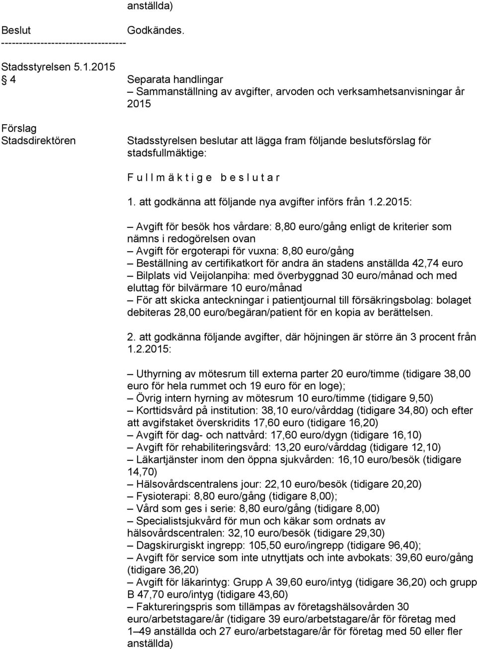 Stadsstyrelsen beslutar att lägga fram följande beslutsförslag för stadsfullmäktige: F u l l m ä k t i g e b e s l u t a