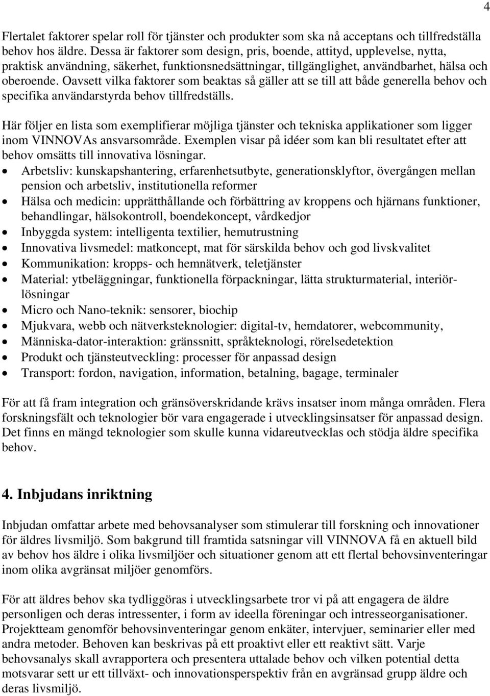 Oavsett vilka faktorer som beaktas så gäller att se till att både generella behov och specifika användarstyrda behov tillfredställs.