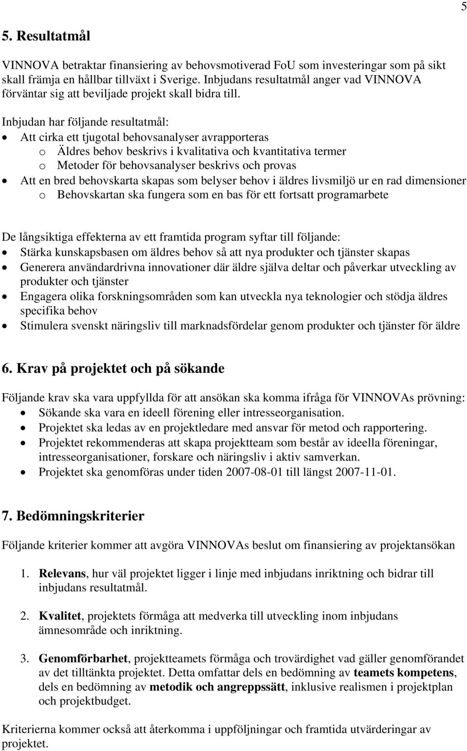 Inbjudan har följande resultatmål: Att cirka ett tjugotal behovsanalyser avrapporteras o Äldres behov beskrivs i kvalitativa och kvantitativa termer o Metoder för behovsanalyser beskrivs och provas