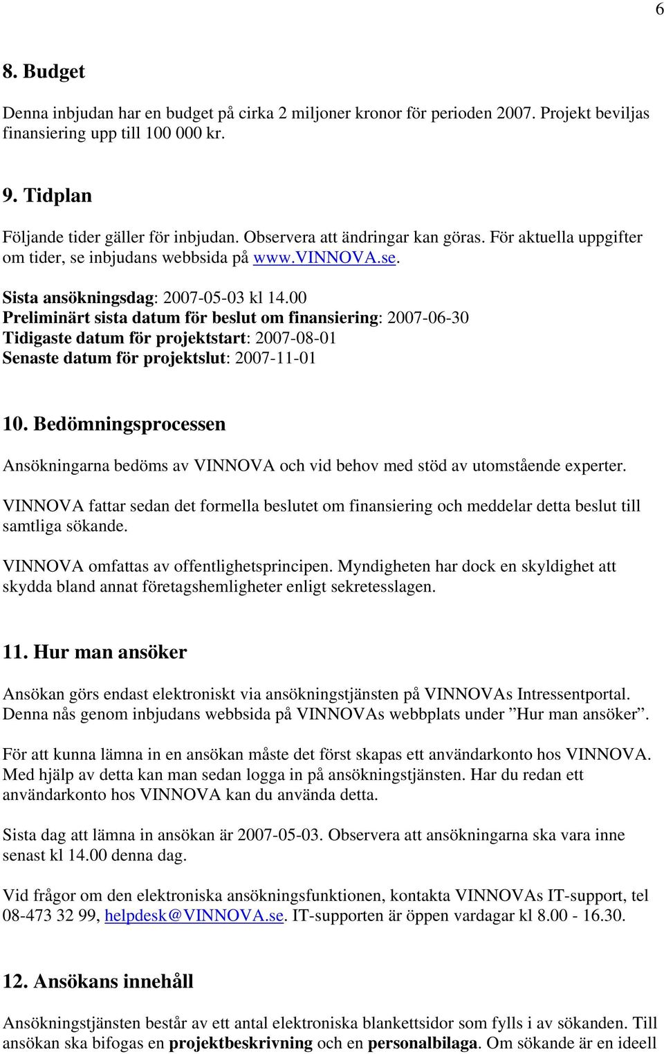 00 Preliminärt sista datum för beslut om finansiering: 2007-06-30 Tidigaste datum för projektstart: 2007-08-01 Senaste datum för projektslut: 2007-11-01 10.