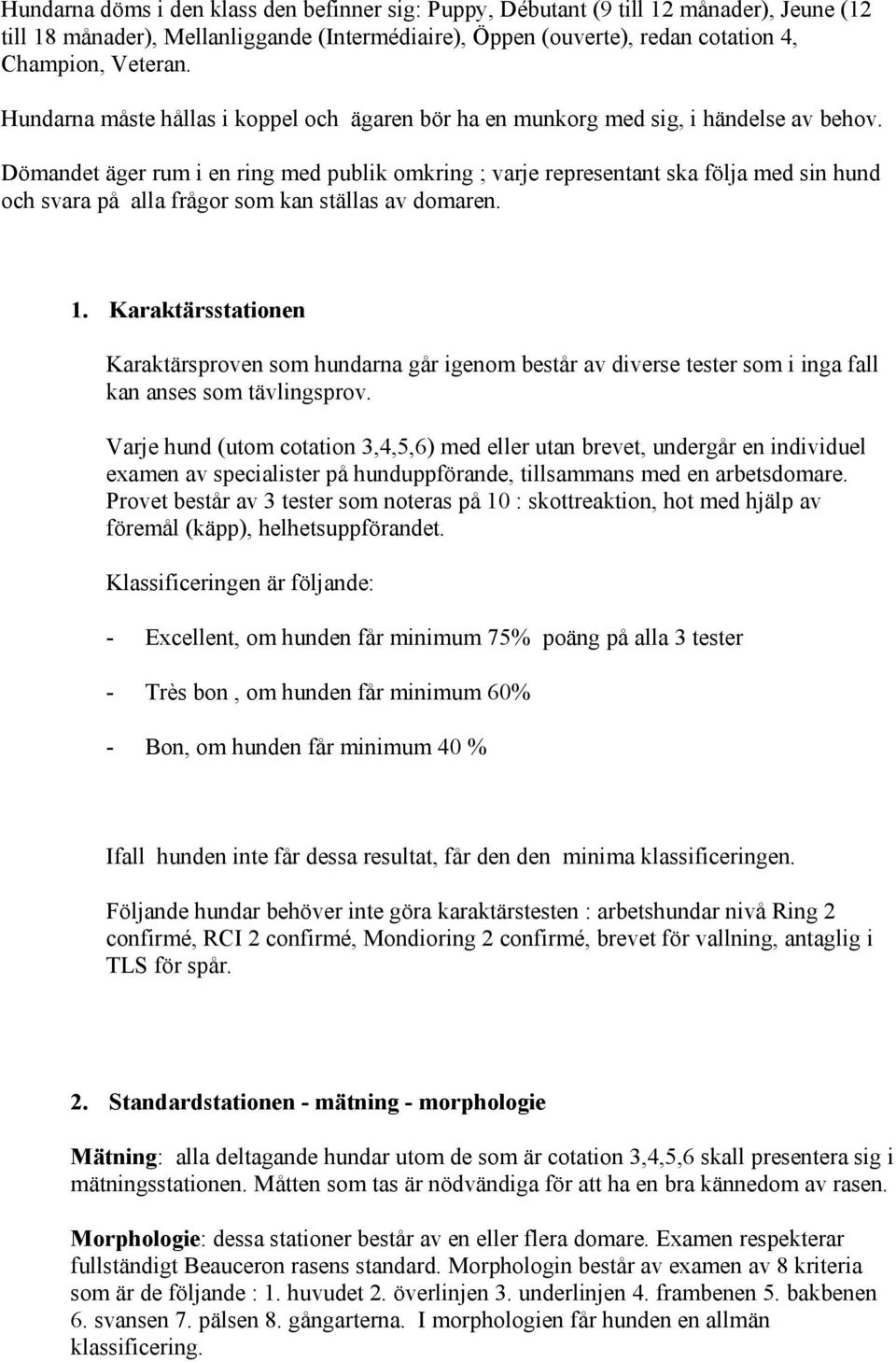 Dömandet äger rum i en ring med publik omkring ; varje representant ska följa med sin hund och svara på alla frågor som kan ställas av domaren. 1.