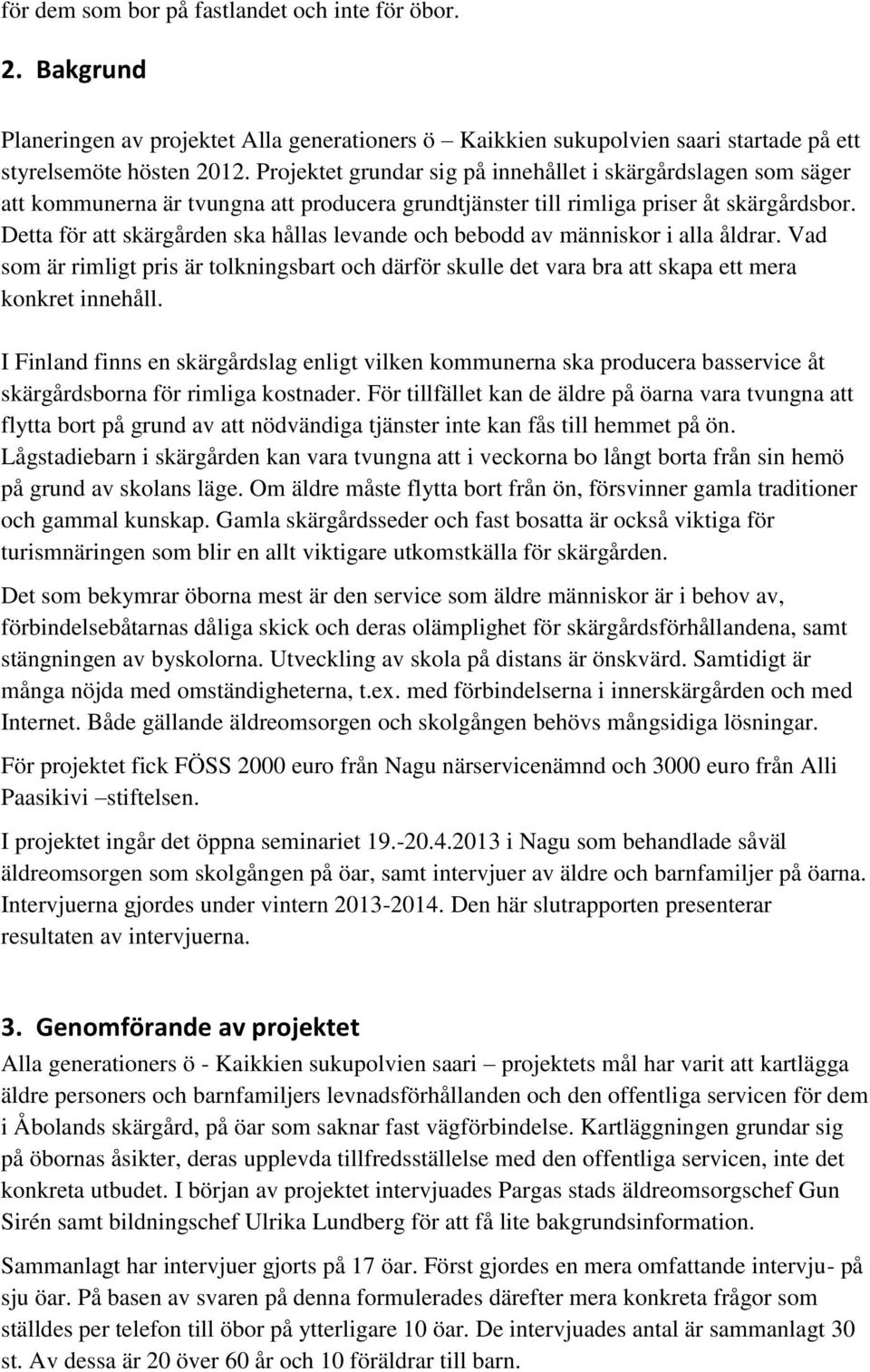 Detta för att skärgården ska hållas levande och bebodd av människor i alla åldrar. Vad som är rimligt pris är tolkningsbart och därför skulle det vara bra att skapa ett mera konkret innehåll.