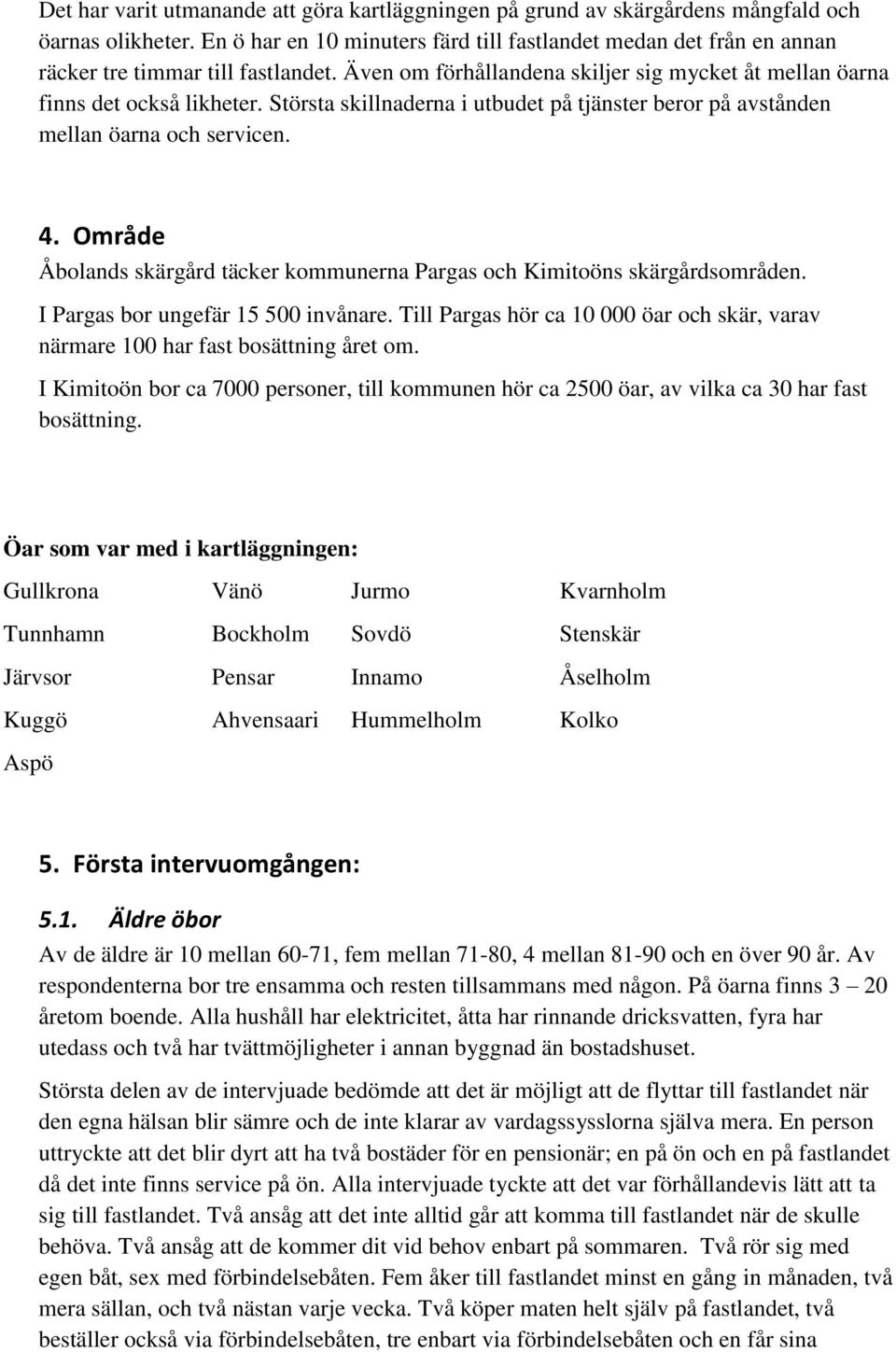 Största skillnaderna i utbudet på tjänster beror på avstånden mellan öarna och servicen. 4. Område Åbolands skärgård täcker kommunerna Pargas och Kimitoöns skärgårdsområden.