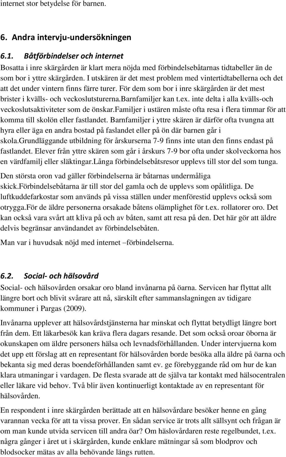 I utskären är det mest problem med vintertidtabellerna och det att det under vintern finns färre turer. För dem som bor i inre skärgården är det mest brister i kvälls- och veckoslutsturerna.