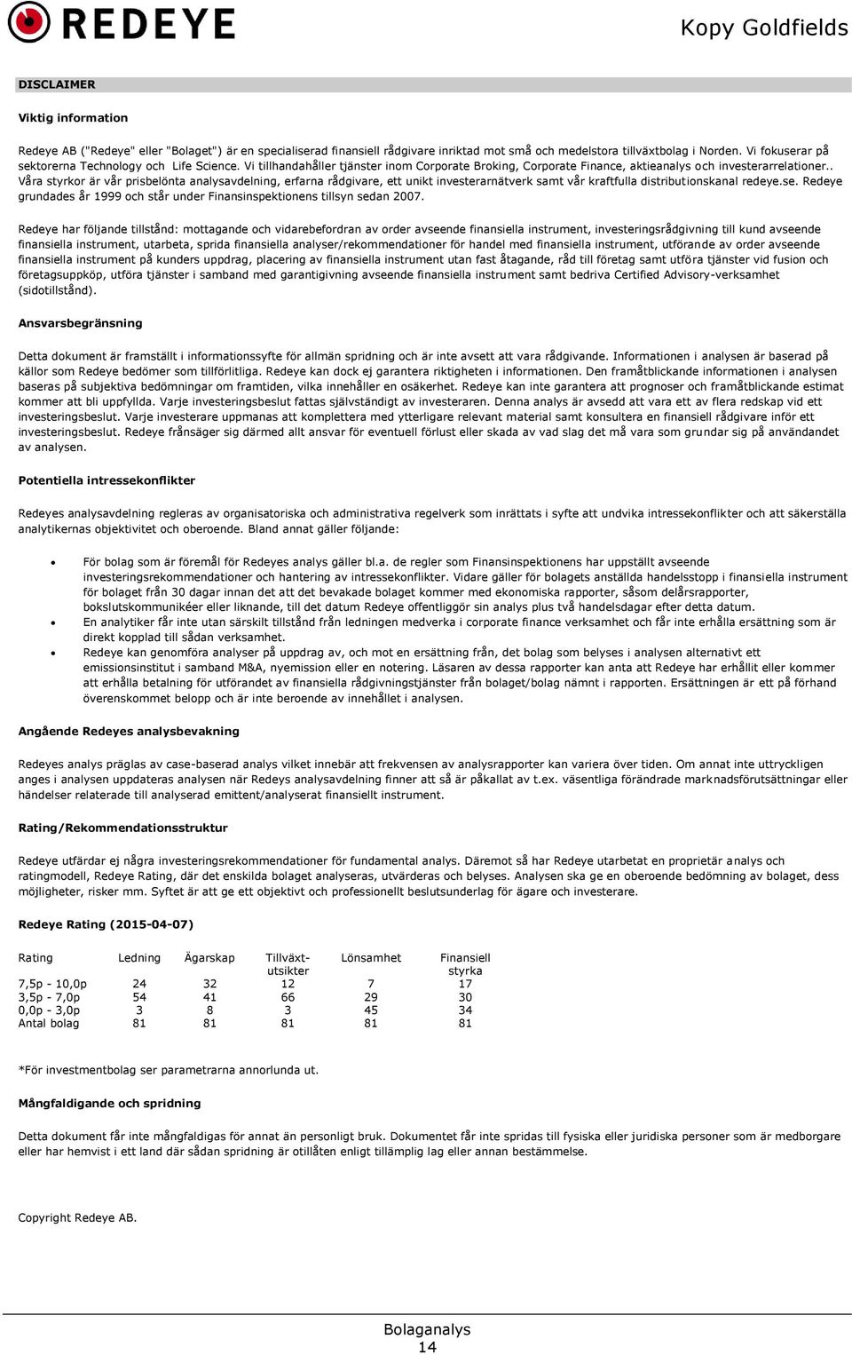 . Våra styrkor är vår prisbelönta analysavdelning, erfarna rådgivare, ett unikt investerarnätverk samt vår kraftfulla distributionskanal redeye.se.