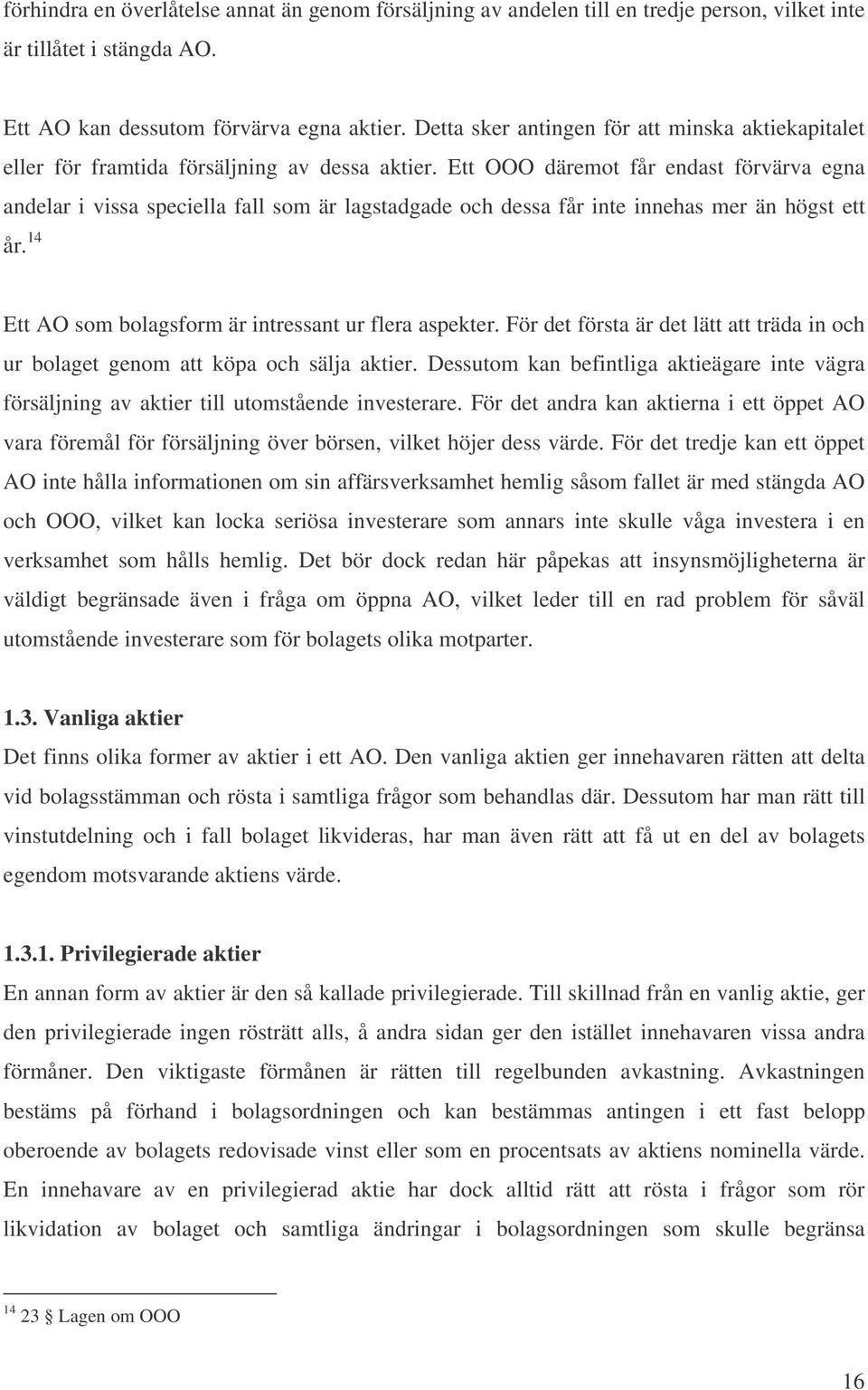 Ett OOO däremot får endast förvärva egna andelar i vissa speciella fall som är lagstadgade och dessa får inte innehas mer än högst ett år. 14 Ett AO som bolagsform är intressant ur flera aspekter.