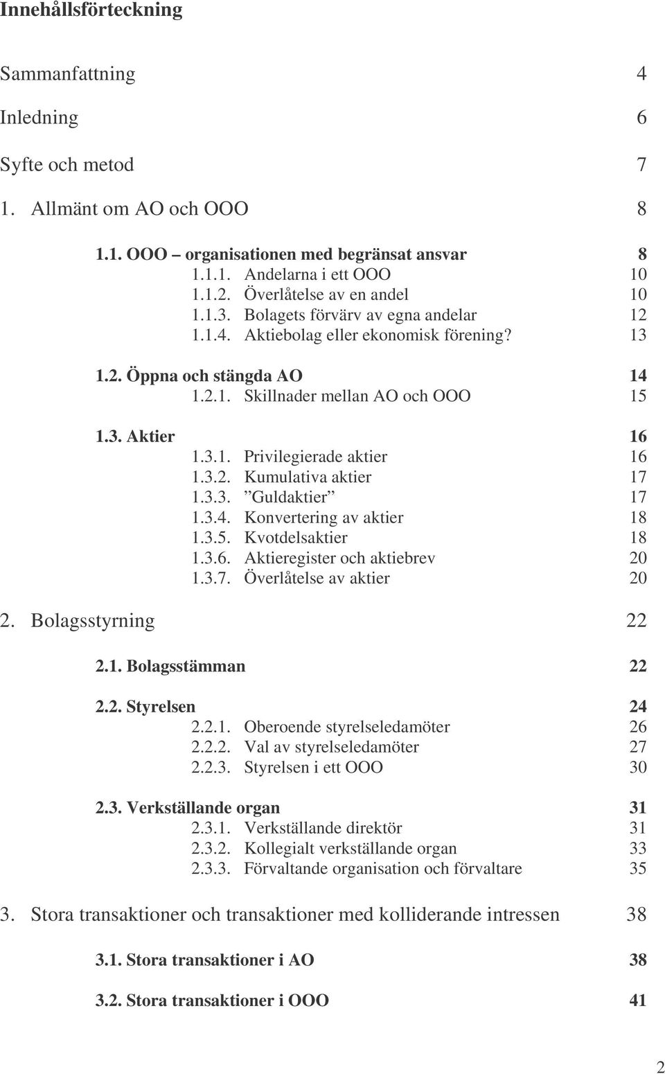 3.1. Privilegierade aktier 16 1.3.2. Kumulativa aktier 17 1.3.3. Guldaktier 17 1.3.4. Konvertering av aktier 18 1.3.5. Kvotdelsaktier 18 1.3.6. Aktieregister och aktiebrev 20 1.3.7. Överlåtelse av aktier 20 2.