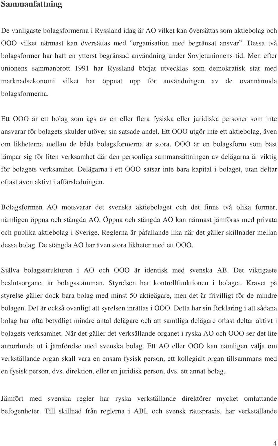 Men efter unionens sammanbrott 1991 har Ryssland börjat utvecklas som demokratisk stat med marknadsekonomi vilket har öppnat upp för användningen av de ovannämnda bolagsformerna.