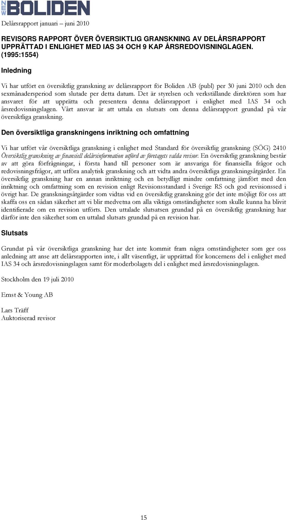 Det är styrelsen och verkställande direktören som har ansvaret för att upprätta och presentera denna delårsrapport i enlighet med IAS 34 och årsredovisningslagen.